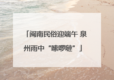 闽南民俗迎端午 泉州雨中“嗦啰嗹”
